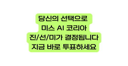 당신의 선택으로 미스 AI 코리아 진 선 미가 결정됩니다 지금 바로 투표하세요